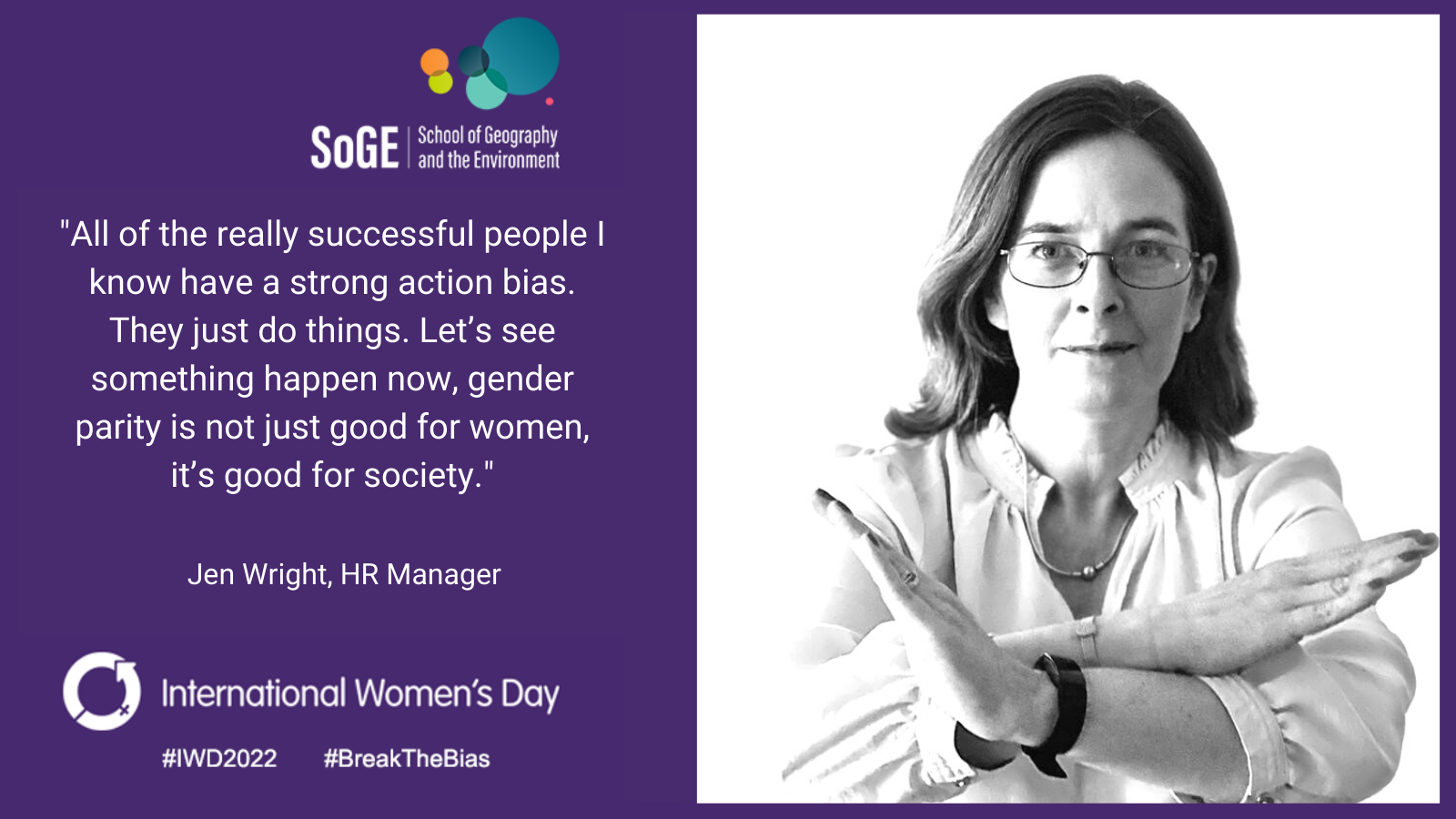 'All of the really successful people I know have a strong action bias. They just do things. Let's see something happen now, gender parity is not just good for women it's good for society.' Jen Wright, HR Manager.