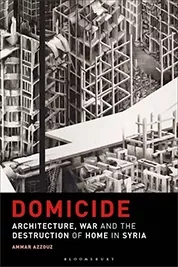 Domicide: Architecture, War and the Destruction of Home in Syria